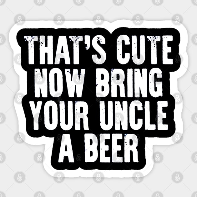 That's Cute Now Bring Your Uncle a Beer Sticker by benangbajaart